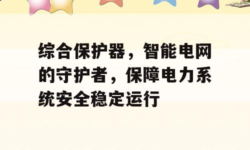综合保护器，智能电网的守护者，保障电力系统安全稳定运行
