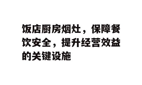 饭店厨房烟灶，保障餐饮安全，提升经营效益的关键设施