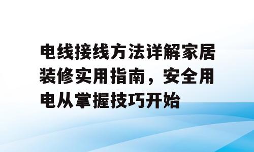 电线接线方法详解家居装修实用指南，安全用电从掌握技巧开始