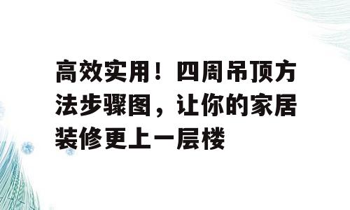 高效实用！四周吊顶方法步骤图，让你的家居装修更上一层楼