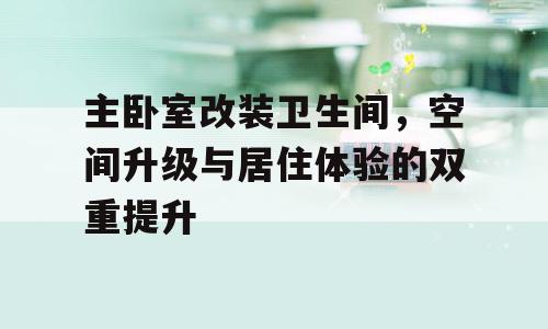 主卧室改装卫生间，空间升级与居住体验的双重提升