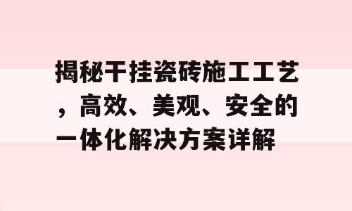 揭秘干挂瓷砖施工工艺，高效、美观、安全的一体化解决方案详解
