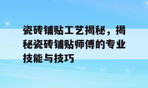瓷砖铺贴工艺揭秘，揭秘瓷砖铺贴师傅的专业技能与技巧
