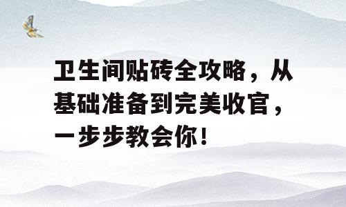 卫生间贴砖全攻略，从基础准备到完美收官，一步步教会你！