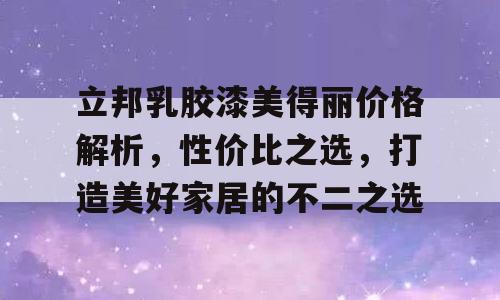 立邦乳胶漆美得丽价格解析，性价比之选，打造美好家居的不二之选