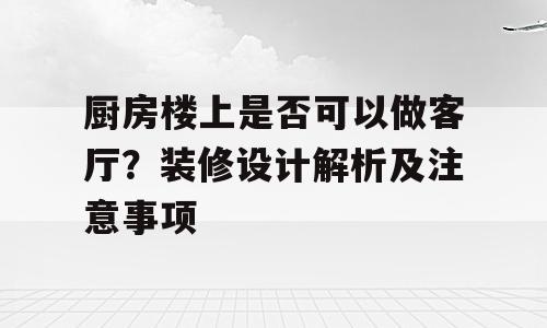 厨房楼上是否可以做客厅？装修设计解析及注意事项