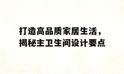 打造高品质家居生活，揭秘主卫生间设计要点