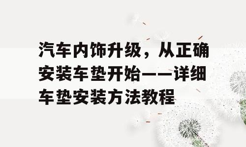 汽车内饰升级，从正确安装车垫开始——详细车垫安装方法教程