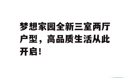 梦想家园全新三室两厅户型，高品质生活从此开启！