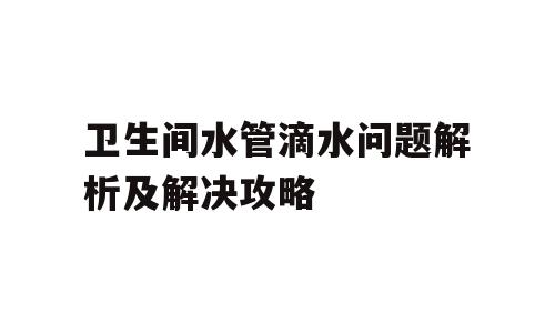 卫生间水管滴水问题解析及解决攻略