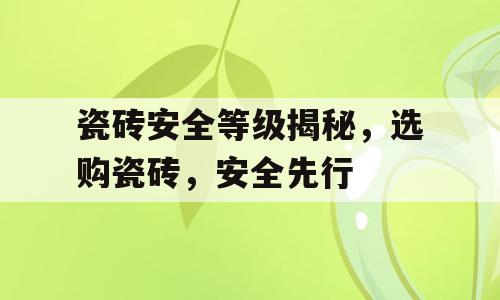 瓷砖安全等级揭秘，选购瓷砖，安全先行