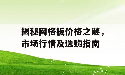 揭秘网格板价格之谜，市场行情及选购指南