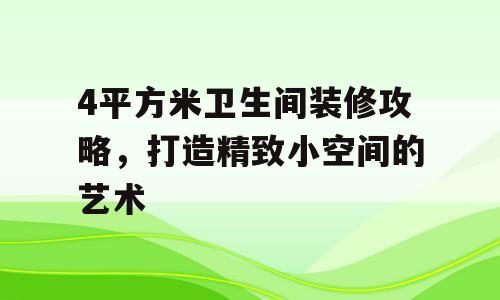 4平方米卫生间装修攻略，打造精致小空间的艺术