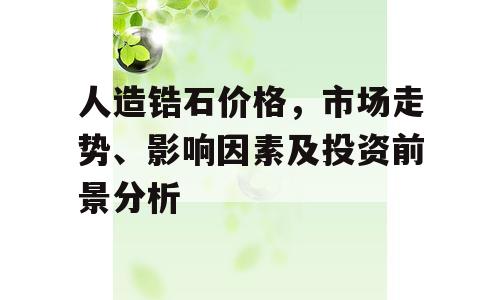 人造锆石价格，市场走势、影响因素及投资前景分析