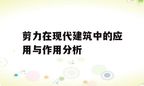 剪力在现代建筑中的应用与作用分析