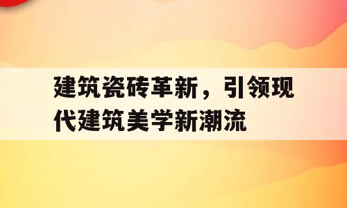 建筑瓷砖革新，引领现代建筑美学新潮流