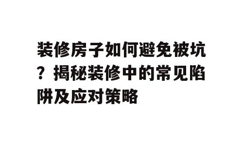 装修房子如何避免被坑？揭秘装修中的常见陷阱及应对策略