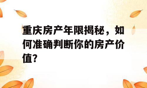 重庆房产年限揭秘，如何准确判断你的房产价值？