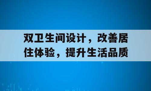 双卫生间设计，改善居住体验，提升生活品质