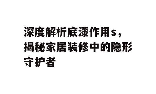 深度解析底漆作用s，揭秘家居装修中的隐形守护者