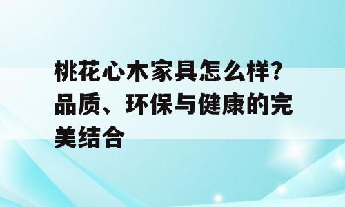 桃花心木家具怎么样？品质、环保与健康的完美结合