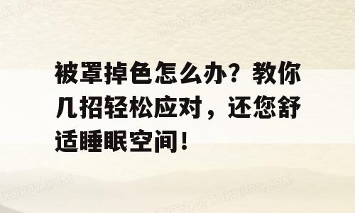 被罩掉色怎么办？教你几招轻松应对，还您舒适睡眠空间！