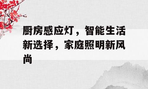 厨房感应灯，智能生活新选择，家庭照明新风尚