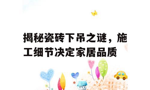 揭秘瓷砖下吊之谜，施工细节决定家居品质