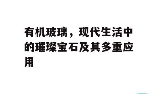 有机玻璃，现代生活中的璀璨宝石及其多重应用
