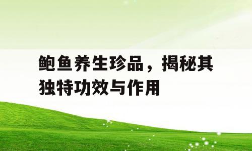 鲍鱼养生珍品，揭秘其独特功效与作用