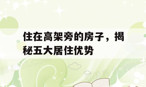 住在高架旁的房子，揭秘五大居住优势