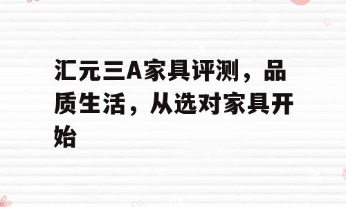 汇元三A家具评测，品质生活，从选对家具开始