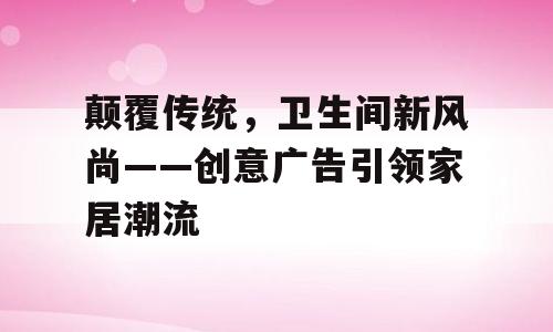 颠覆传统，卫生间新风尚——创意广告引领家居潮流