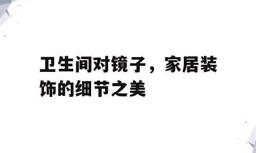 卫生间对镜子，家居装饰的细节之美