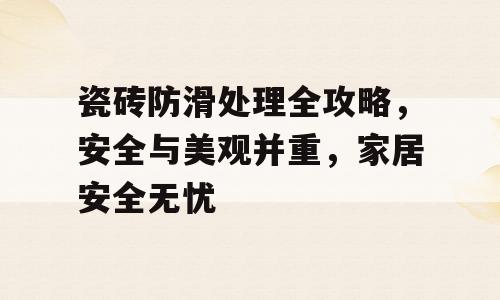 瓷砖防滑处理全攻略，安全与美观并重，家居安全无忧