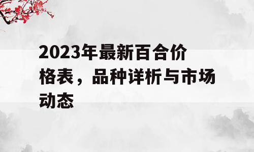 2023年最新百合价格表，品种详析与市场动态