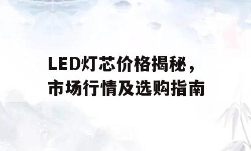 LED灯芯价格揭秘，市场行情及选购指南