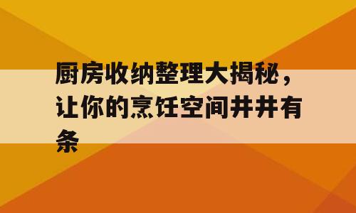 厨房收纳整理大揭秘，让你的烹饪空间井井有条