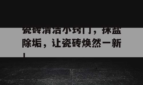 瓷砖清洁小窍门，抹盐除垢，让瓷砖焕然一新！