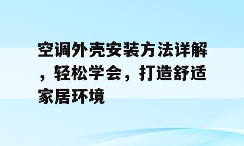 空调外壳安装方法详解，轻松学会，打造舒适家居环境