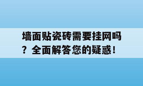 墙面贴瓷砖需要挂网吗？全面解答您的疑惑！