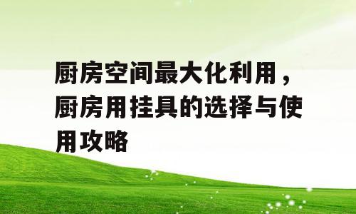 厨房空间最大化利用，厨房用挂具的选择与使用攻略