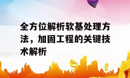 全方位解析软基处理方法，加固工程的关键技术解析