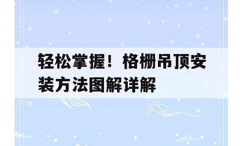 轻松掌握！格栅吊顶安装方法图解详解