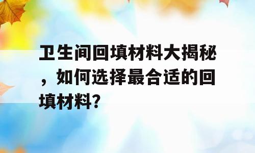 卫生间回填材料大揭秘，如何选择最合适的回填材料？