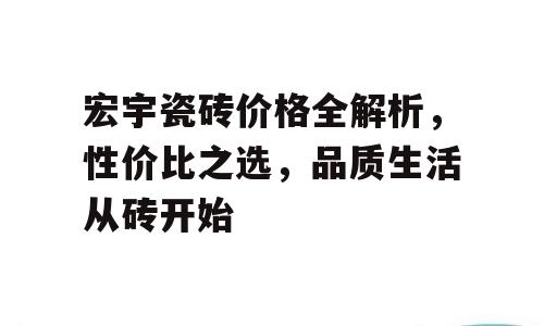 宏宇瓷砖价格全解析，性价比之选，品质生活从砖开始