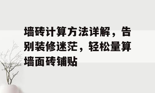 墙砖计算方法详解，告别装修迷茫，轻松量算墙面砖铺贴