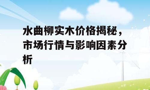 水曲柳实木价格揭秘，市场行情与影响因素分析
