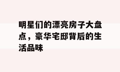 明星们的漂亮房子大盘点，豪华宅邸背后的生活品味
