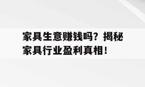 家具生意赚钱吗？揭秘家具行业盈利真相！